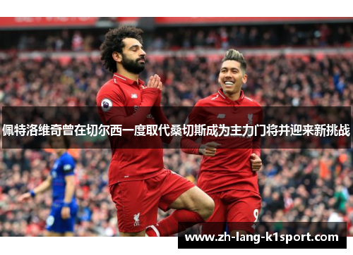 佩特洛维奇曾在切尔西一度取代桑切斯成为主力门将并迎来新挑战