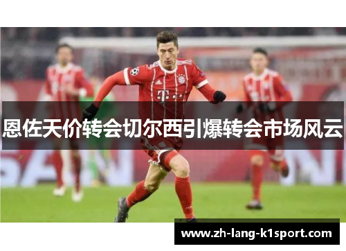 恩佐天价转会切尔西引爆转会市场风云