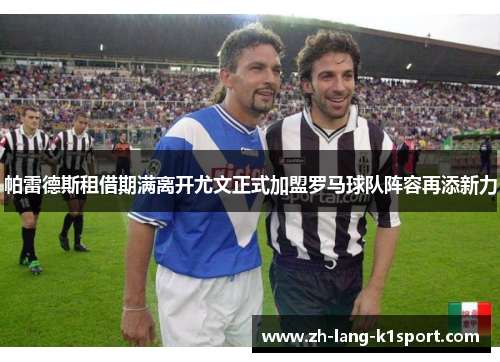 帕雷德斯租借期满离开尤文正式加盟罗马球队阵容再添新力 帕雷德斯租借期满离开尤文正式加盟罗马球队阵容再添新力