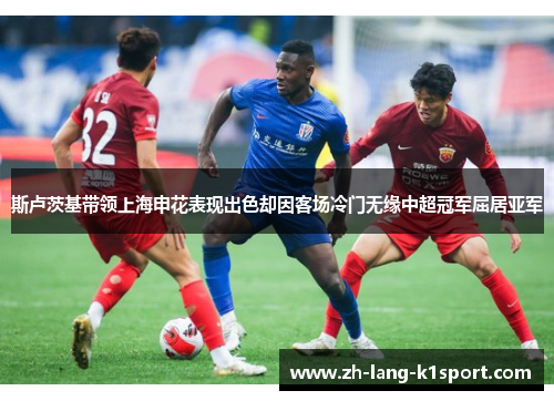 斯卢茨基带领上海申花表现出色却因客场冷门无缘中超冠军屈居亚军