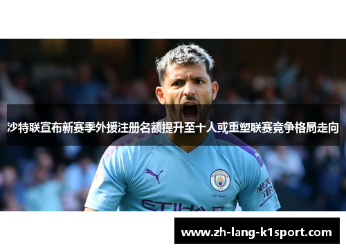 沙特联宣布新赛季外援注册名额提升至十人或重塑联赛竞争格局走向