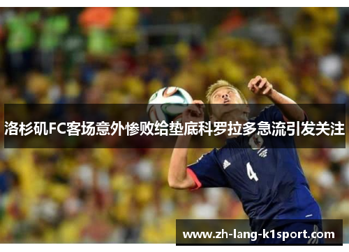 洛杉矶FC客场意外惨败给垫底科罗拉多急流引发关注