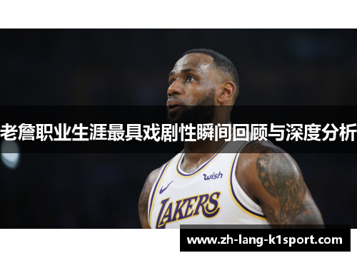 老詹职业生涯最具戏剧性瞬间回顾与深度分析