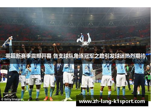 英超新赛季震撼开幕 各支球队角逐冠军之路引发球迷热烈期待