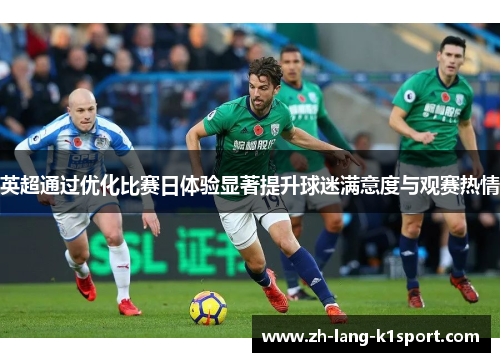 英超通过优化比赛日体验显著提升球迷满意度与观赛热情