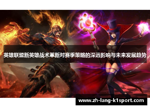 英雄联盟新英雄战术革新对赛季策略的深远影响与未来发展趋势