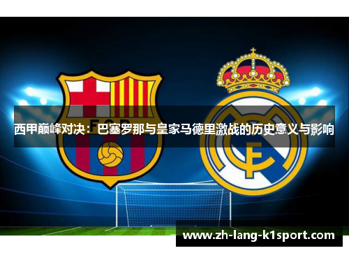 西甲巅峰对决：巴塞罗那与皇家马德里激战的历史意义与影响