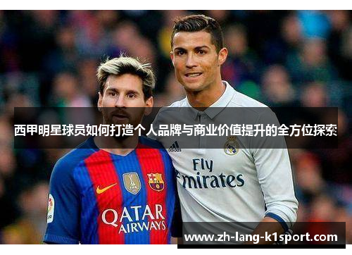 西甲明星球员如何打造个人品牌与商业价值提升的全方位探索
