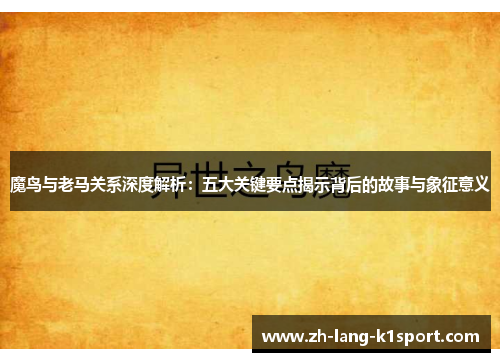 魔鸟与老马关系深度解析:五大关键要点揭示背后的故事与象征意义 魔鸟与老马关系深度解析:五大关键要点揭示背后的故事与象征意义