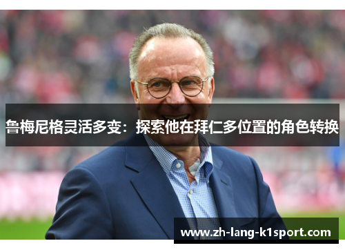 鲁梅尼格灵活多变:探索他在拜仁多位置的角色转换 鲁梅尼格灵活多变:探索他在拜仁多位置的角色转换