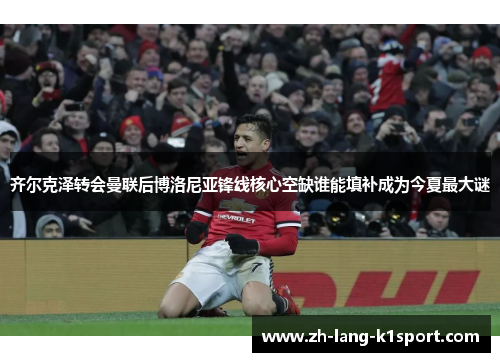 齐尔克泽转会曼联后博洛尼亚锋线核心空缺谁能填补成为今夏最大谜