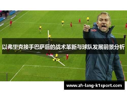 以弗里克接手巴萨后的战术革新与球队发展前景分析